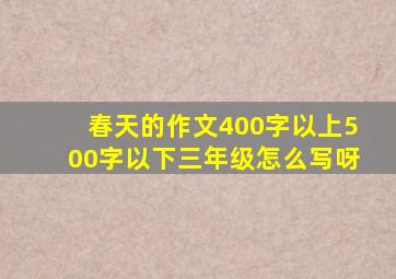 春天的作文400字以上500字以下三年级怎么写呀