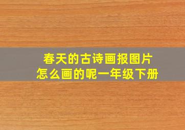 春天的古诗画报图片怎么画的呢一年级下册