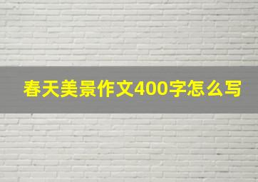 春天美景作文400字怎么写