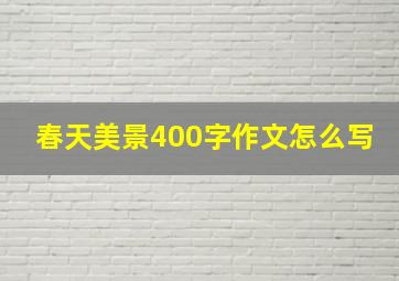 春天美景400字作文怎么写