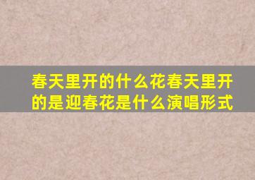 春天里开的什么花春天里开的是迎春花是什么演唱形式