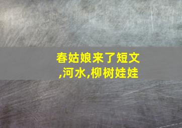 春姑娘来了短文,河水,柳树娃娃