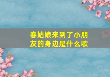 春姑娘来到了小朋友的身边是什么歌