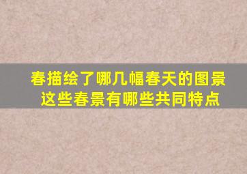 春描绘了哪几幅春天的图景 这些春景有哪些共同特点