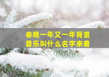 春晚一年又一年背景音乐叫什么名字来着