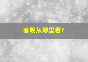 春晚从哪里看?