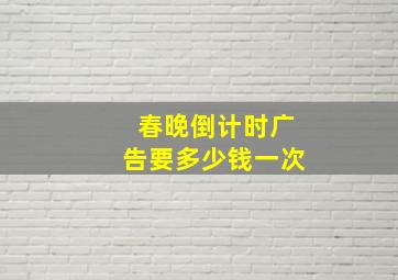 春晚倒计时广告要多少钱一次