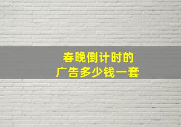 春晚倒计时的广告多少钱一套