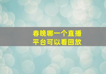 春晚哪一个直播平台可以看回放