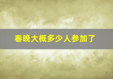 春晚大概多少人参加了