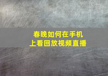 春晚如何在手机上看回放视频直播