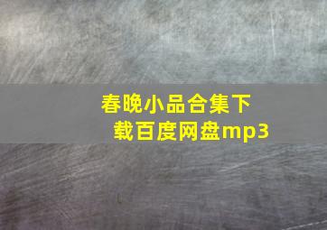 春晚小品合集下载百度网盘mp3