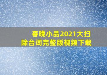 春晚小品2021大扫除台词完整版视频下载