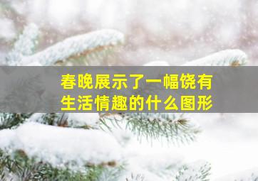 春晚展示了一幅饶有生活情趣的什么图形