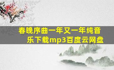 春晚序曲一年又一年纯音乐下载mp3百度云网盘