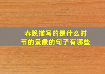 春晚描写的是什么时节的景象的句子有哪些