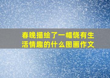 春晚描绘了一幅饶有生活情趣的什么图画作文