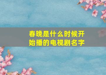 春晚是什么时候开始播的电视剧名字