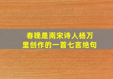 春晚是南宋诗人杨万里创作的一首七言绝句