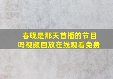 春晚是那天首播的节目吗视频回放在线观看免费