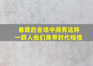 春晚的会场中间有这样一群人他们身带时代楷模