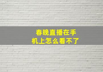 春晚直播在手机上怎么看不了