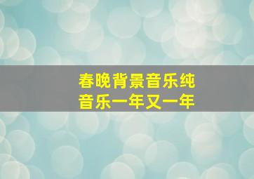 春晚背景音乐纯音乐一年又一年