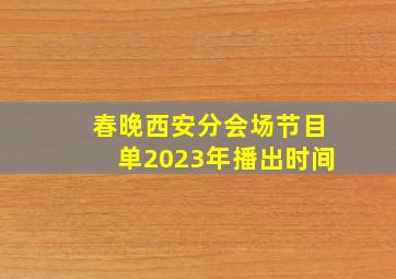 春晚西安分会场节目单2023年播出时间