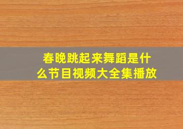 春晚跳起来舞蹈是什么节目视频大全集播放