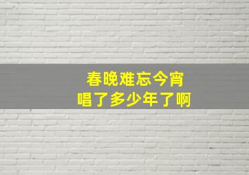 春晚难忘今宵唱了多少年了啊