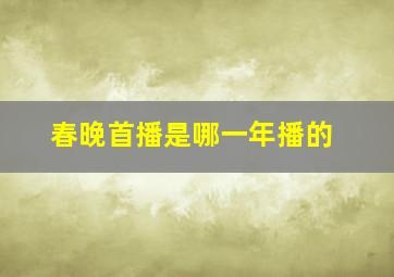 春晚首播是哪一年播的