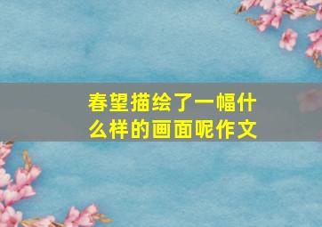 春望描绘了一幅什么样的画面呢作文