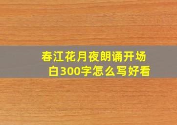 春江花月夜朗诵开场白300字怎么写好看