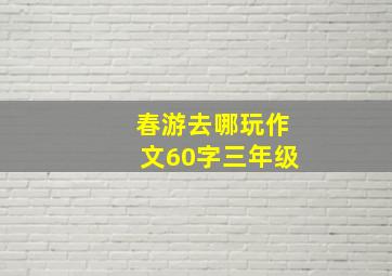 春游去哪玩作文60字三年级