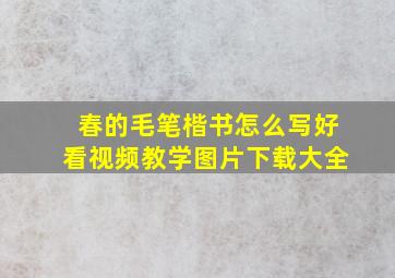 春的毛笔楷书怎么写好看视频教学图片下载大全