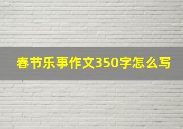 春节乐事作文350字怎么写