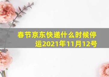 春节京东快递什么时候停运2021年11月12号