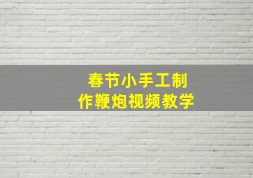 春节小手工制作鞭炮视频教学