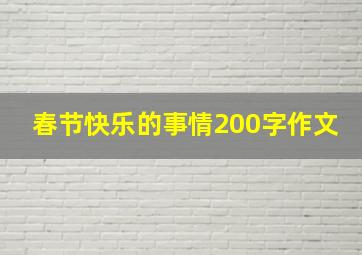 春节快乐的事情200字作文