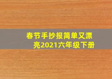 春节手抄报简单又漂亮2021六年级下册