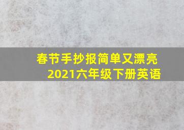 春节手抄报简单又漂亮2021六年级下册英语