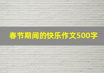 春节期间的快乐作文500字