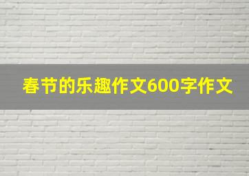 春节的乐趣作文600字作文