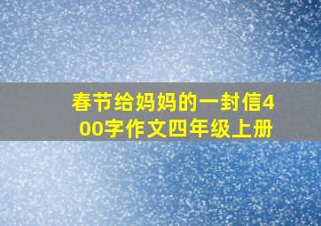 春节给妈妈的一封信400字作文四年级上册