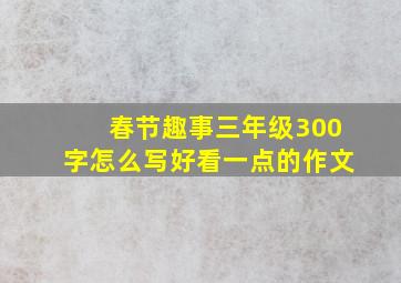 春节趣事三年级300字怎么写好看一点的作文