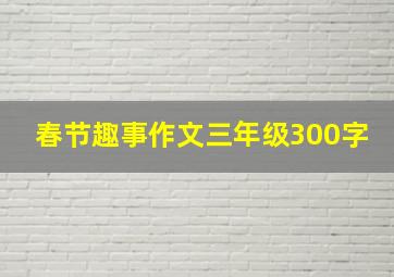 春节趣事作文三年级300字