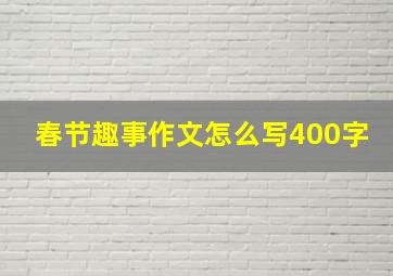 春节趣事作文怎么写400字