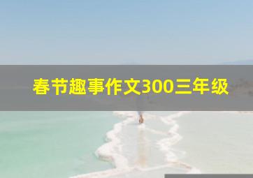 春节趣事作文300三年级