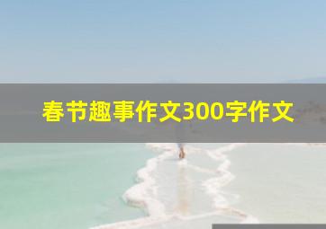 春节趣事作文300字作文