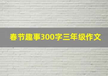 春节趣事300字三年级作文